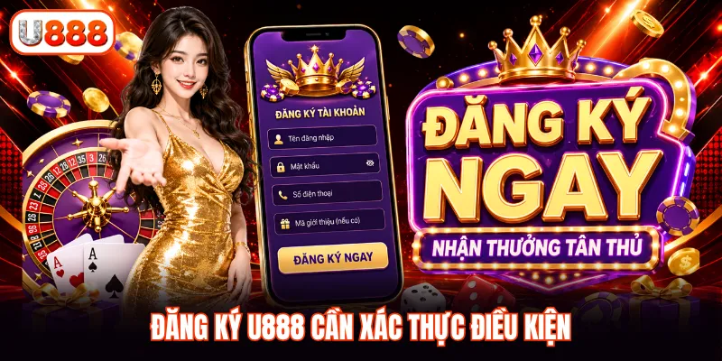 Đăng ký U888 cần xác thực điều kiện