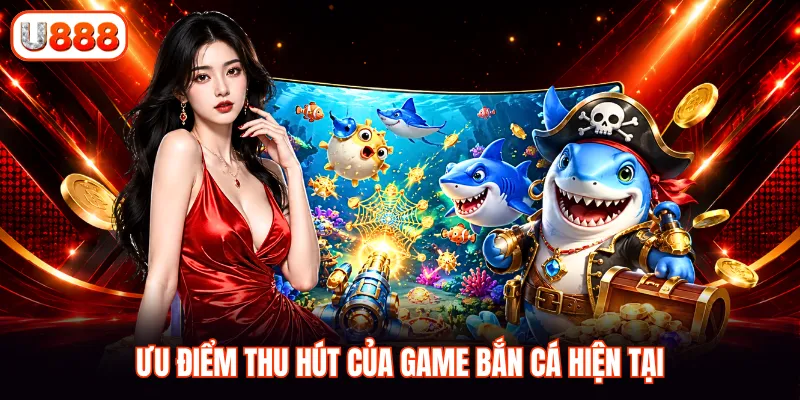 Ưu điểm thu hút của game bắn cá hiện tại
