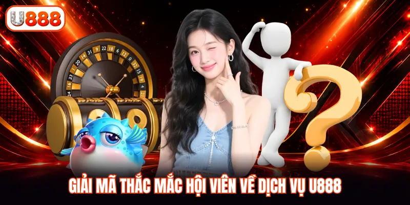 Giải mã thắc mắc hội viên về dịch vụ U888